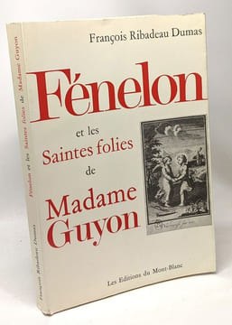 Fénelon et les saintes folies de Madame Guyon. Ribadeau Dumas François