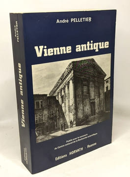 Vienne antique : De la conquête romaine aux invasions alamanniques IIe siècle avant-IIIe siècle après J.-C. Pelletier André