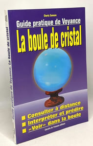 Guide pratique de la voyance : Manuel d'utilisation de la boule de cristal