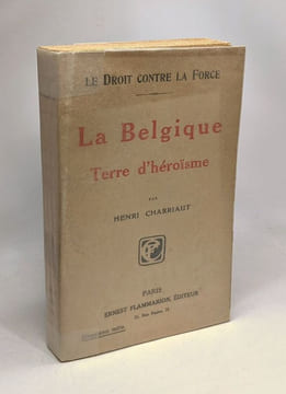 La Belgique - terre d'héroïsme - le Droit contre la Force. Charriaut Henri