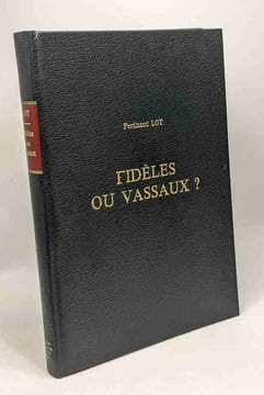 Fidèles ou vassaux? essai sur la nature du lien qui unissait les grands Vassaux à la Royauté depuis le milieu du IXe jusqu'à la fin du XIIe siècle. ...