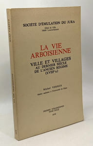 La vie arboisienne - ville et villages au dernier siècle de l'ancien régime (XVIIIe) - société d'émulation du Jura