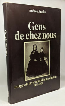 Gens de chez nous - images de la vie quotidienne d'antan 1836-1920. Andrée Jacobs