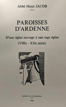 Paroisses d'Ardenne - d'une église sauvage à une sage église (VIIIe - XXe siècle) - Cahiers de la Haute-Sûre n°2. Abbé Henri Jacob