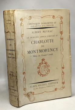 Le dernier amour d'Henri IV - Charlotte de Montmorency - Mère du Grand Condé. Albert Meyrac