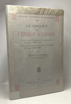 La Conquête de l'Energie Atomique. I- Des Rayons Uraniques à ls scission de l'Uranium (1896-1940) - II- De la Scission de l'Uranium à la bombe ...