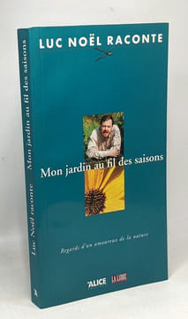 Luc Noël raconte : mon jardin au fil des saisons - regards d'un amoureux de la nature. Luc Noël Alice