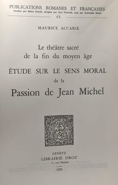 Le théâtre sacré de la fin du Moyen Age - étude sur le sens moral de la Passion de Jean Michel - publications romanes et françaises CL. Accarie ...