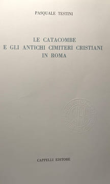 Le catacombe e gli antichi cimiteri cristiani in Roma. Testini Pasquale