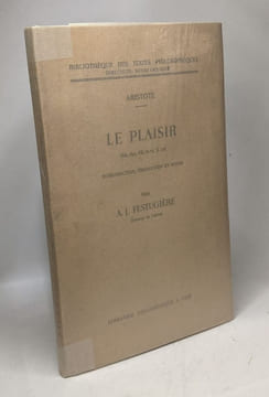 Le plaisir (eth. nic. VII 11-14. X 1-5) introduction traduction et notes par A.J. Festugière / Bibliothèque des textes philosophiques. Aristote ...