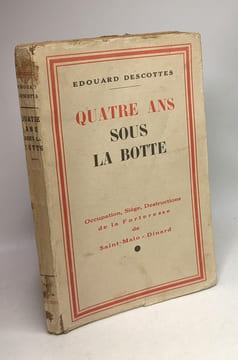 Quatre ans sous la botte - occupation siège destructions de la forteresse de Saint-Malo - Dinard. Descottes Edouard