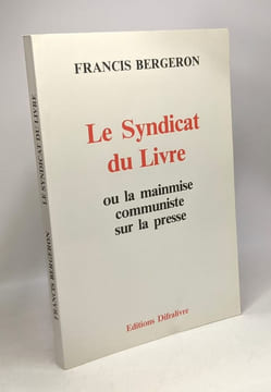 Le Syndicat du livre ou la mainmise communiste sur la presse. Bergeron Francis