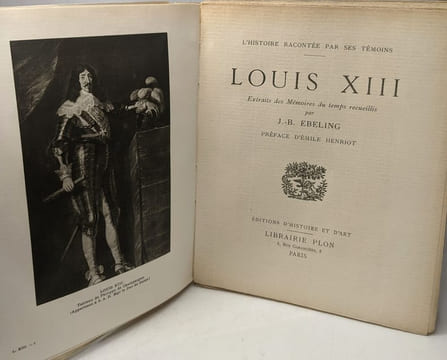 Louis XIII - Extraits des Mémoires du temps recueillis par J.-B. Ebeling - préface d'Emile Henriot / L'Histoire racontée par ses témoins. Collectif ...