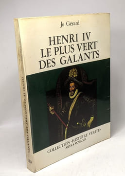 Henri IV le plus vert des galants / Collection Histoire vérité. Jo Gérard