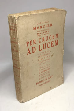 Per crucem ad lucem - lettres pastorales discours allocutions etc... / préface de Msr A. Baudrillart. Cardinal Mercier