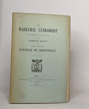 Le maréchal Canrobert souvenirs d'un siècle : tome troisième (1904) / tome quatrième (1909) / tome cinquième (1911) / tome sixième (1913). Bapst ...