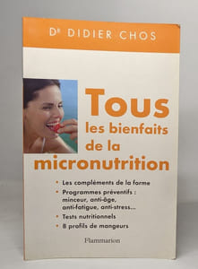 Tous les bienfaits de la micronutrition: les compléments de la forme programmes préventifs : minceur anti-âge anti-fatigue anti-stress tests nutritionnels 8 profils de mangeurs