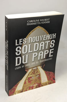 Les nouveaux soldats du Pape. Légion du Christ Opus Dei traditionnalistes. Fourest Caroline Venner Fiammetta
