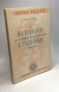 La Belgique et l'entrée en guerre des Etats-Unis (1914-1917). Collection : Notre passé