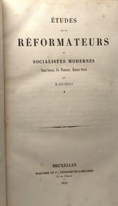 Études sur les réformateurs ou socialistes modernes --- 1/ Saint-Simon Ch. Fournier Rbert Owen + 2/Les sociétés et le socialisme Les communistes Les Chartistes Les Utilitaires Les Humanitaires -