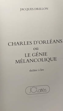 Charles d'Orléans ou Le génie mélancolique: Théâtre à lire. Drillon Jacques