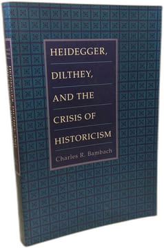 Heidegger Dilthey and the Crisis of Historicism: History and Metaphysics in Heidegger Dilthey and the Neo-Kantians. Bambach Charles R