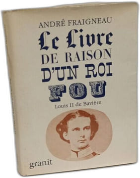 Le Livre de raison d'un roi fou : Louis II de Bavière. André Fraigneau