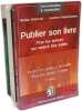 Publier son livre : pour les auteurs qui veulent &ecirc;tre &eacute;dit&eacute;s: Toutes les pistes &agrave; conna&icirc;tre - Tous les pi&egrave;ges &agrave; &eacute;viter + Cr&eacute;er une maison d'&eacute;dition - ...
