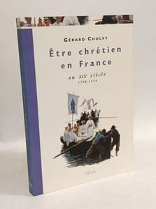 Etre chrétien en France au XIXe siècle (1790-1914): Être chrétien en France au XIXe siècle 1790-1914