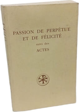 Passion de Perpétue et de Félicité suivi des ACTES: Passion de Perpétue et de Félicité suivi des Actes.Introduction texte critique traduction ...
