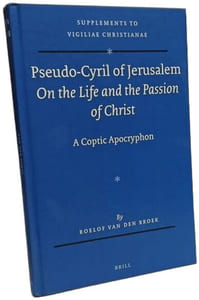 Pseudo-Cyril of Jerusalem on the Life and the Passion of Christ: A Coptic Apocryphon (Vigiliae Christianae Supplements Band 118)