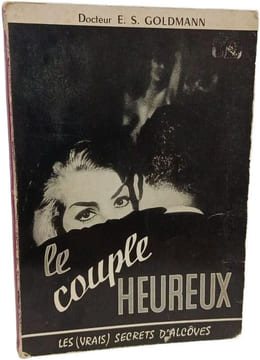 Le couple heureux ; Les (vrais) secrets d'alcôves. Docteur E. S. Goldmann