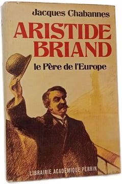 Aristide Briand le Père de l'Europe. Jacques Chabannes