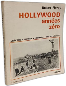 Hollywood Années Zéro: La Préhistorie L'Invention Les Pionniers Naissance des Mythes. Robert Florey