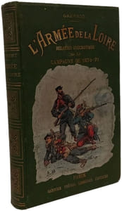 L'armée de la Loire relation anecdotique de la campagne de 1870-71 d'après de nombreux témoignages oculaires et de nouveaux documents - Beaugency Vendôme Le Mans Sillé-le-Guillaume - Alençon