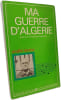 Ma guerre d'Alg&eacute;rie. Andr&eacute; Moine