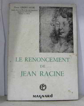 Le renoncement de jean racine. Groslcaude Pierre