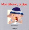 Mon biberon ta pipe. Daufresne  Michelle