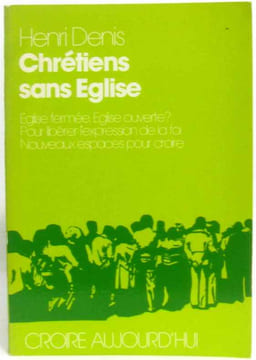 Chrétiens sans Eglise. Eglise fermée Eglise ouverte? Pour libérer l'expression de la foi nouveaux espaces pour croire. Denis Henri