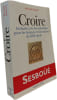 CROIRE. Invitation &agrave; la foi catholique pour les femmes et les hommes du XXI&egrave;me si&egrave;cle. Bernard Sesbo&uuml;&eacute;  Bernard