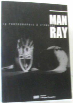 Man Ray la photographie à l'envers : Album de l'exposition. L'Ecotais Emmanuelle De Sayag Alain