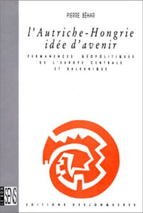 L'Autriche-Hongrie idée d'avenir - Permanences géopolitiques de l'Europe centrale et balkanique