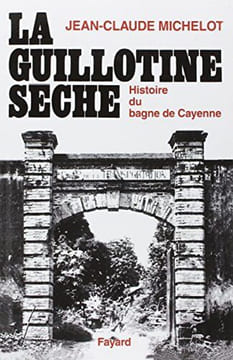 La guillotine sèche : Histoire du bagne de Cayenne (Guyane). Michelot Jean-Claude