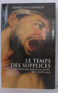 Le temps des supplices : De l'obéissance sous les rois absolus XVe-XVIIIe siècle. Muchembled Robert