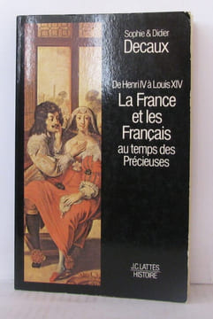 De Henri IV à Louis XIV la France et les Français au temps des Précieuses. DECAUX Sophie Et Didier
