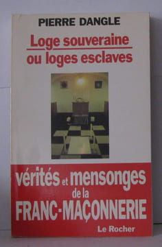 Loge souveraine ou loges esclaves? Vérités en mensonges de la Franc-Maçonnerie. Pierre Dangle