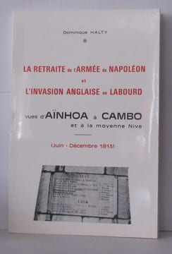 La retraite de l'armée de Napoléon et l'invasion anglaise en Labourd vues d'Aïnhoa a Cambo et a la moyenne Nive - ( Juin - décembre 1813 ). Halty ...