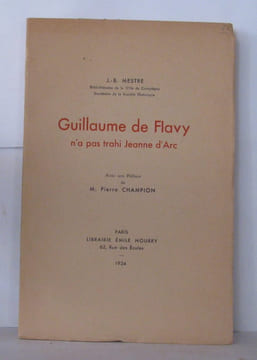 Guillaume de Flavy n'a pas trahi Jeanne d'Arc nouvelle étude critique et documents inédits avec une préface de M. Pierre Champion. Mestre J.-B