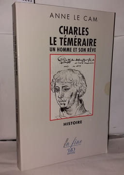 Charles le Téméraire: Un homme et son rêve. Le Cam Anne
