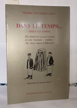 Dans le temps : Dix histoires presque vraies et une chanson inédite du vieux pays d'Allevard. Gauthier-Lurty Pierre